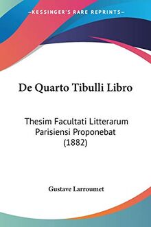 De Quarto Tibulli Libro: Thesim Facultati Litterarum Parisiensi Proponebat (1882)