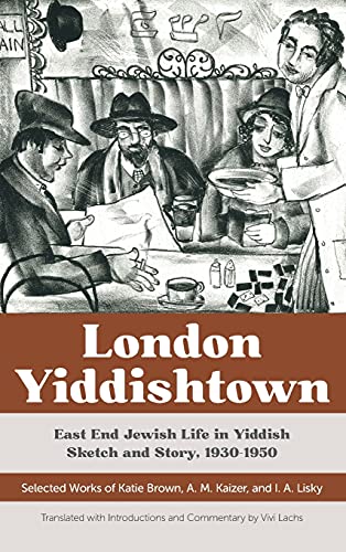 Vivi Lachs London Yiddishtown, East End Jewish Life In Yiddish Sketch And Story, 1930-1950, Selected Works Of Katie Brown, A. M. Kaizer, And I. A. Lisky