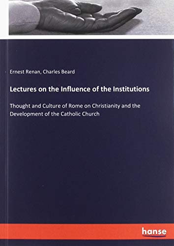 Lectures on the Influence of the Institutions: Thought and Culture of Rome on Christianity and the Development of the Catholic Church