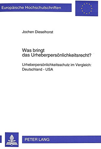 Was bringt das Urheberpersönlichkeitsrecht?: Urheberpersönlichkeitsschutz im Vergleich: Deutschland - USA (Europäische Hochschulschriften - Reihe II)