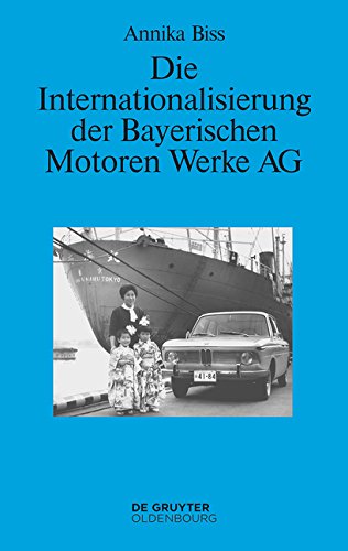 Die Internationalisierung der Bayerischen Motoren Werke AG: Vom reinen Exportgeschäft zur Gründung eigener Tochtergesellschaften im Ausland 1945-1981 (Perspektiven, Band 6)