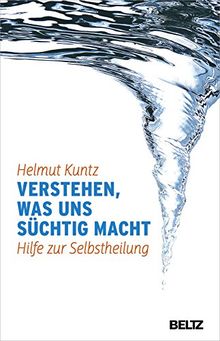 Verstehen, was uns süchtig macht: Hilfe zur Selbstheilung