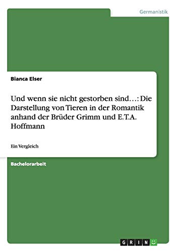 Und wenn sie nicht gestorben sind...: Die Darstellung von Tieren in der Romantik anhand der Brüder Grimm und E.T.A. Hoffmann: Ein Vergleich