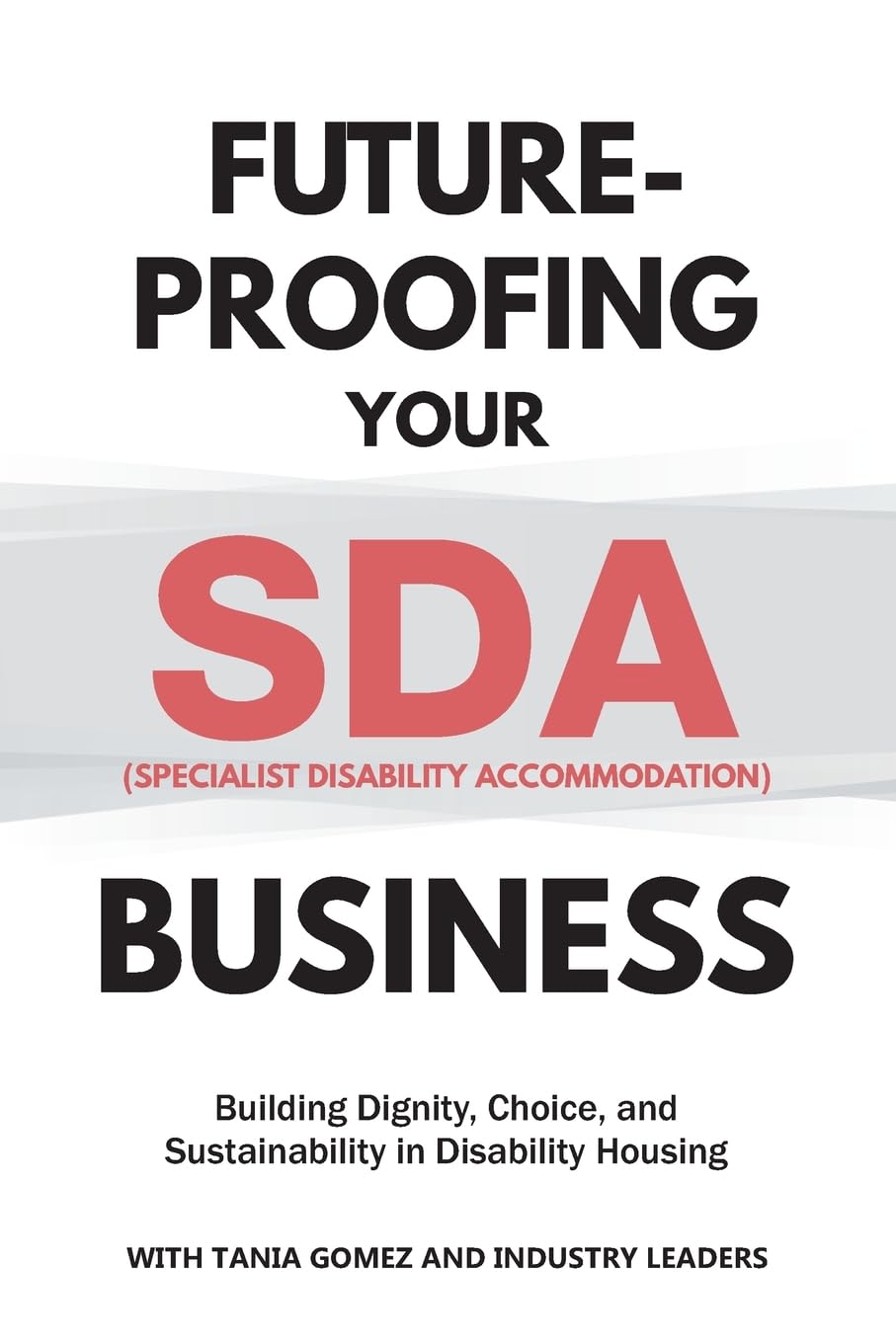 Future-Proofing your SDA (Specialist Disability Accommodation) Business: Building Dignity, Choice, and Sustainability in Disability Housing (Future-Proofing Your Business)