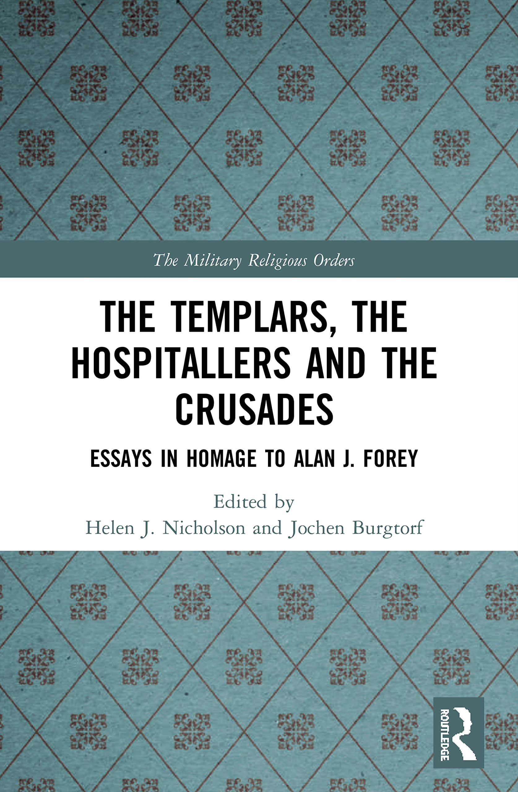 The Templars, the Hospitallers and the Crusades: Essays in Homage to Alan J. Forey (Military Religious Orders)