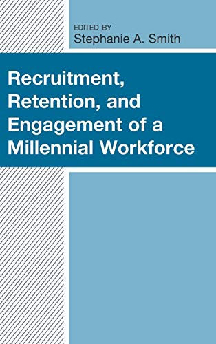 Recruitment, Retention, and Engagement of a Millennial Workforce (Generational Differences in Higher Education and the Workplace: Leading and Teaching Millennials and Generation Z)
