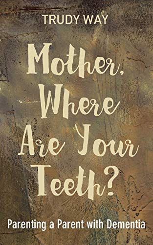 Mother, Where Are Your Teeth?: Parenting a Parent with Dementia