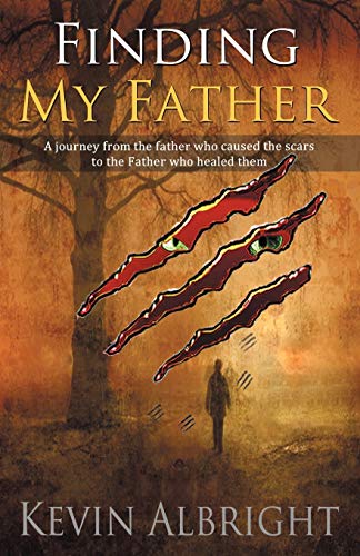 Finding My Father: A Journey From the Father Who Caused the Scars to the Father Who Healed Them