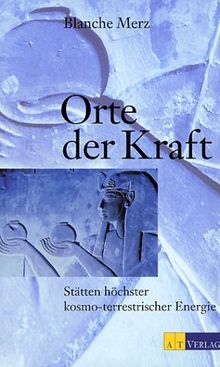 Orte der Kraft: Die Stätten höchster kosmoterrestrischer Energie