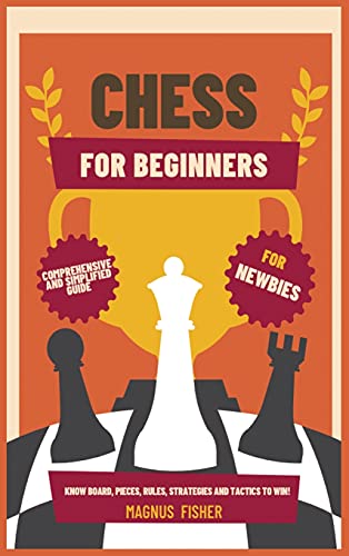 CHESS FOR BEGINNERS: Comprehensive And Simplified Guide To Know Board, Pieces, Rules, Strategies And Tactics To Win!