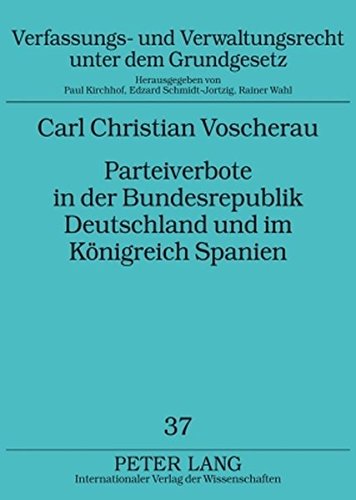 Parteiverbote in der Bundesrepublik Deutschland und im Königreich Spanien: Ein rechtsvergleichender Beitrag zu Entstehung und Weiterentwicklung der ... und Verwaltungsrecht unter dem Grundgesetz)