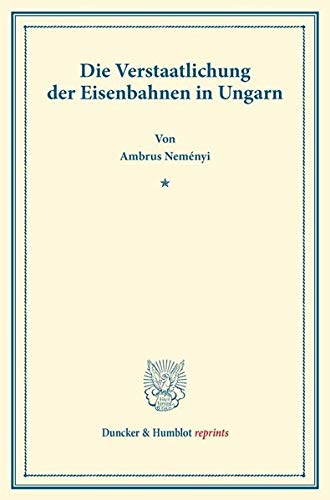 Die Verstaatlichung der Eisenbahnen in Ungarn. (Duncker & Humblot reprints)