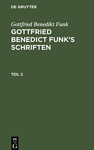 Gottfried Benedikt Funk: Gottfried Benedict Funk’s Schriften. Teil 2: Nebst einem Anhange über sein Leben und Wirken