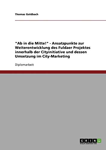Ab in die Mitte! - Ansatzpunkte zur Weiterentwicklung des Fuldaer Projektes innerhalb der Cityinitiative und dessen Umsetzung im City-Marketing