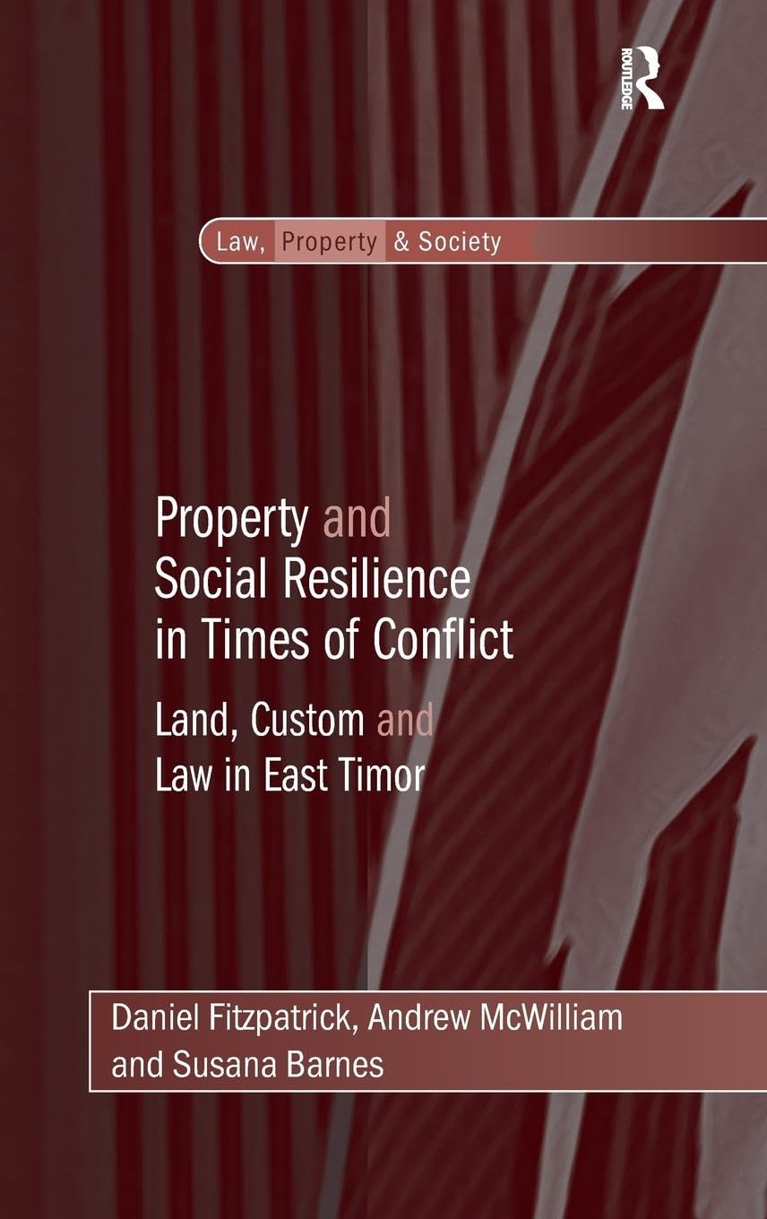 Property and Social Resilience in Times of Conflict: Land, Custom and Law in East Timor (Law, Property and Society)
