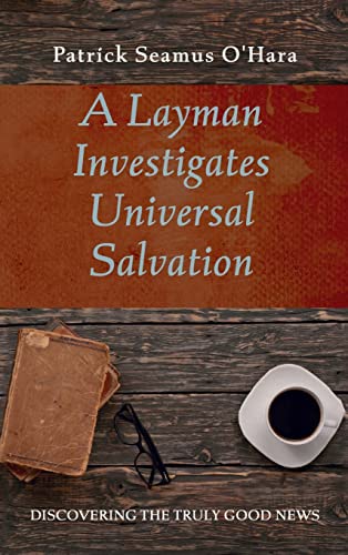 A Layman Investigates Universal Salvation: Discovering the Truly Good News