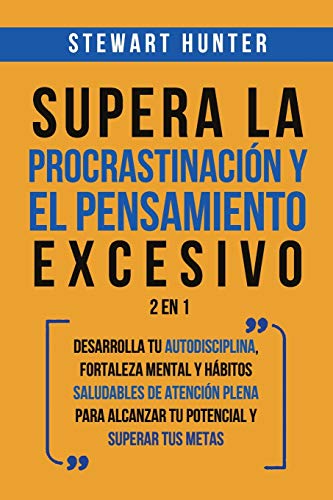 Supera la Procrastinación y el pensamiento excesivo 2 en 1: Desarrolla tu autodisciplina, fortaleza mental y hábitos saludables de Atención Plena para alcanzar tu potencial y superar tus metas