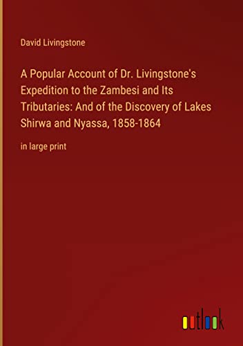 A Popular Account of Dr. Livingstone's Expedition to the Zambesi and Its Tributaries: And of the Discovery of Lakes Shirwa and Nyassa, 1858-1864: in large print