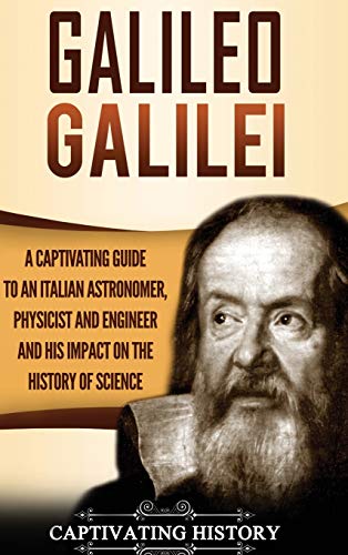 Captivating History Galileo Galilei, A Captivating Guide To An Italian Astronomer, Physicist, And Engineer And His Impact On The History Of Science