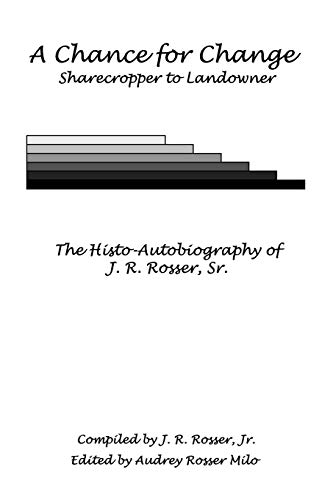 A Chance for Change: Sharecropper to Landowner The Histo-Autobiography of J. R. Rosser, Sr.