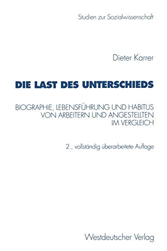 Die Last des Unterschieds: Biographie, Lebensführung Und Habitus Von Arbeitern Und Angestellten Im Vergleich (Studien Zur Sozialwissenschaft) (German ... zur Sozialwissenschaft, 211, Band 211)