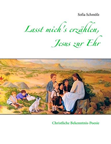 Lasst mich's erzählen, Jesus zur Ehr: Christliche Bekenntnis-Poesie