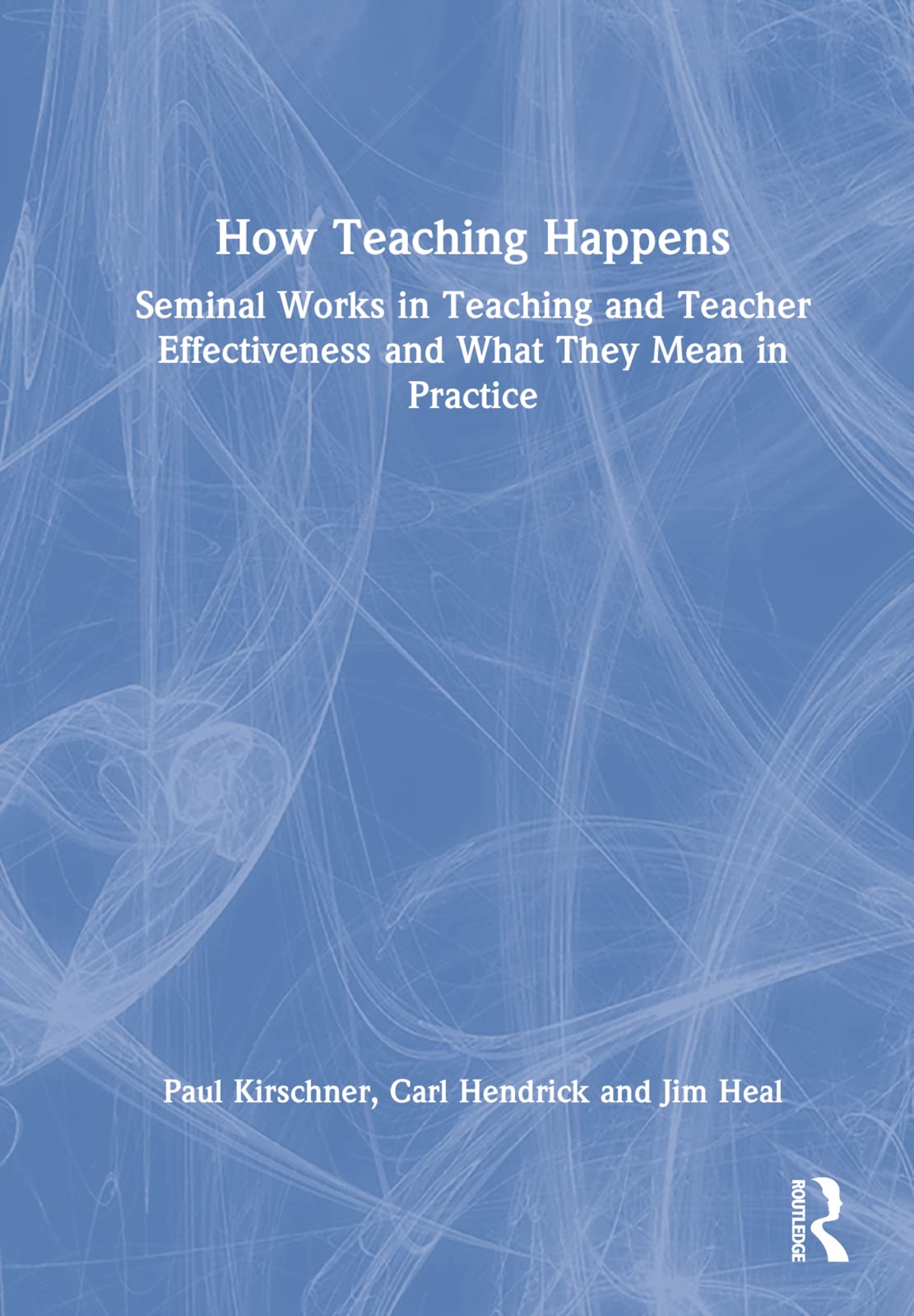 Kirschner, Paul A How Teaching Happens, Seminal Works In Teaching And Teacher Effectiveness And What They Mean In Practice