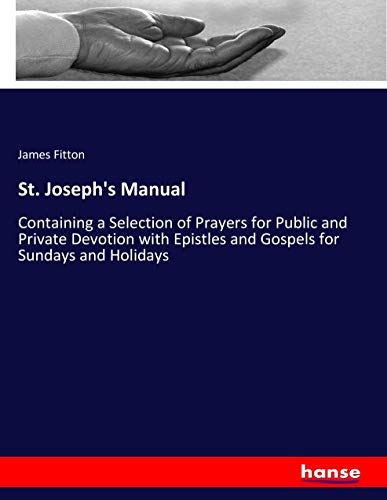 St. Joseph's Manual: Containing a Selection of Prayers for Public and Private Devotion with Epistles and Gospels for Sundays and Holidays