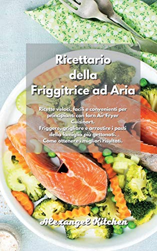 Ricettario della Friggitrice ad Aria: Ricette veloci, facili e convenienti per principianti con forn Air Fryer Cuisinart. Friggere, grigliare e ... risultati. Air Fryer Cookbook Italian