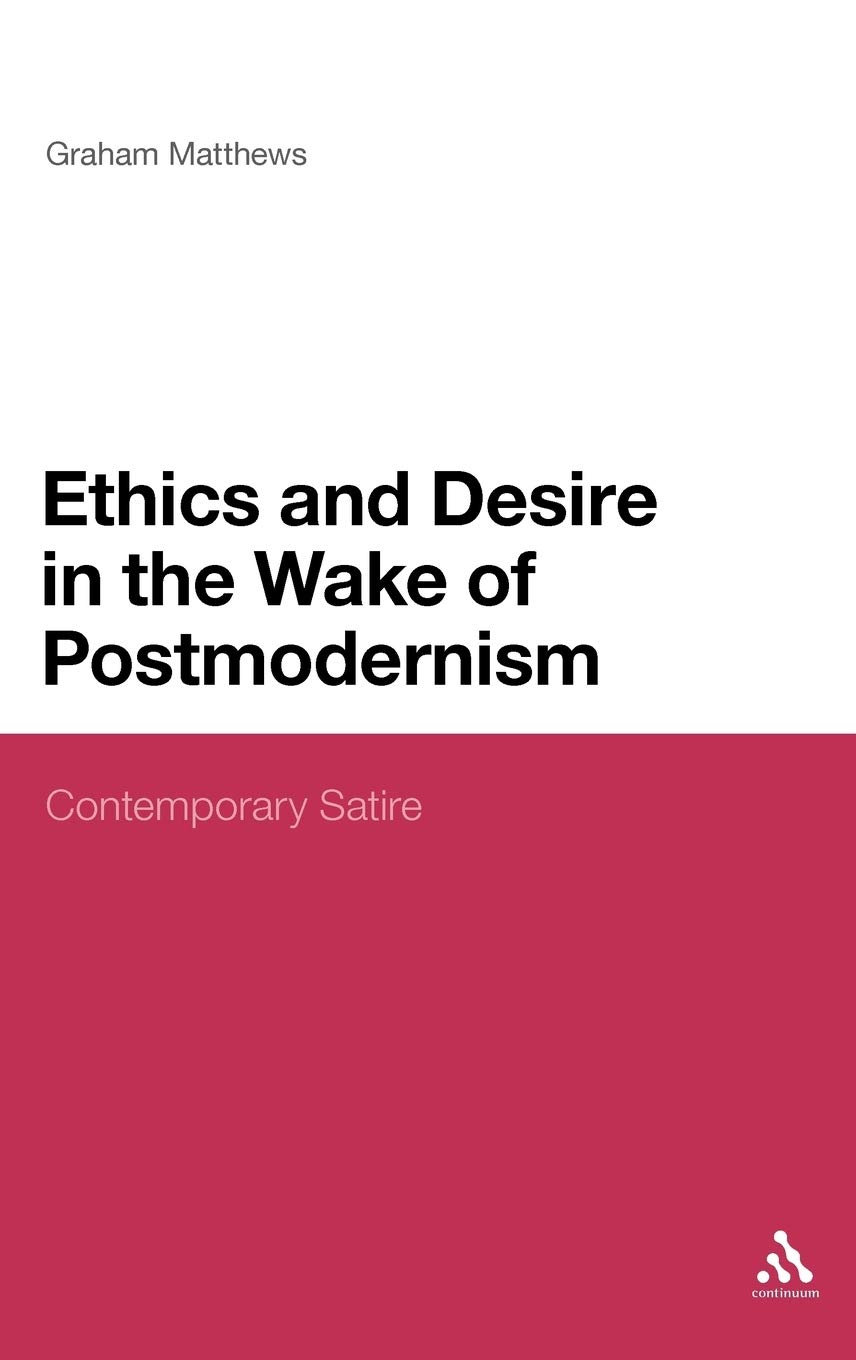 Ethics and Desire in the Wake of Postmodernism: Contemporary Satire (Continuum Literary Studies)