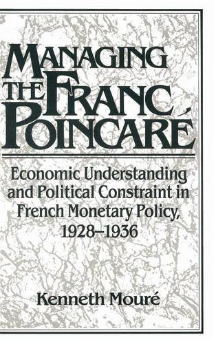 Managing the Franc Poincaré: Economic Understanding and Political Constraint in French Monetary Policy, 1928–1936 (Studies in Macroeconomic History)