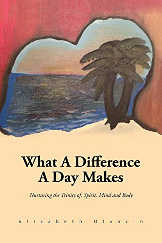 What A Difference A Day Makes: Nurturing the Trinity of: Spirit, Mind and Body