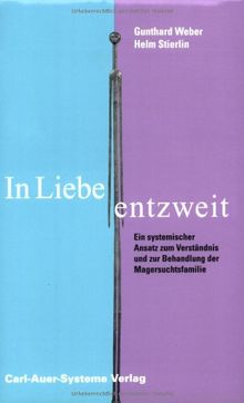 In Liebe entzweit. Ein systemischer Ansatz zum Verständnis und zur Behandlung der Magersuchtfamilie