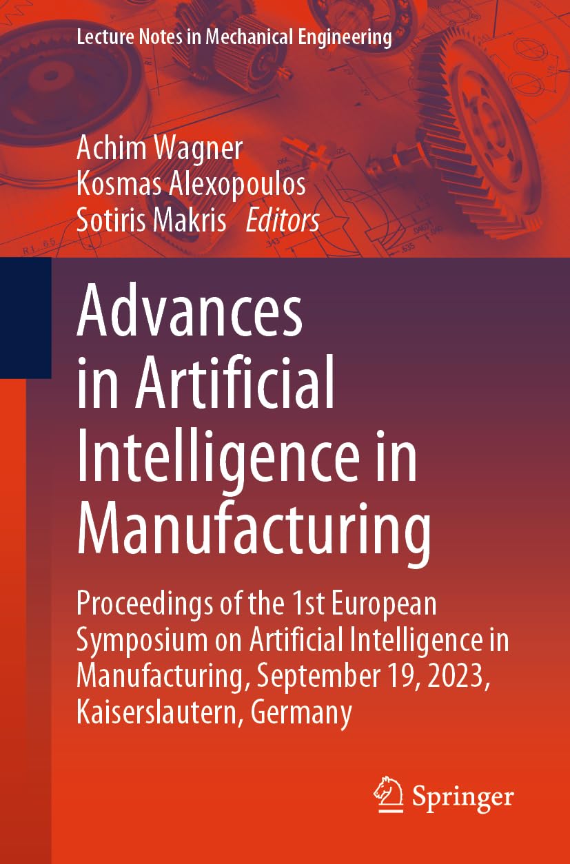 Advances in Artificial Intelligence in Manufacturing: Proceedings of the 1st European Symposium on Artificial Intelligence in Manufacturing, September ... (Lecture Notes in Mechanical Engineering)