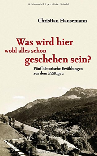 Was wird hier wohl alles schon geschehen sein?: Fünf historische Erzählungen aus dem Prättigau