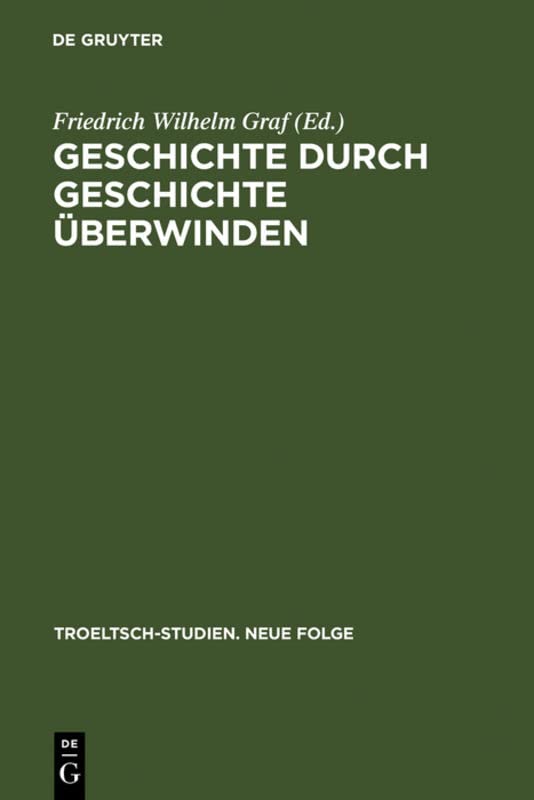 Geschichte durch Geschichte überwinden: Ernst Troeltsch in Berlin (Troeltsch-Studien. Neue Folge, 1, Band 1)