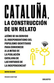 Cataluña, la construcción de un relato: ¿Cómo se ha servido el independentismo del populismo identitario para convencer a la mitad de la población ... de las virtudes de la independencia? (Deusto)