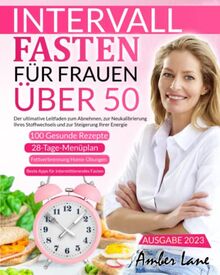 Intervallfasten für Frauen über 50: Der ultimative Leitfaden zum Abnehmen, zur Neukalibrierung Ihres Stoffwechsels und zur Steigerung Ihrer Energie. ... 100 Rezepte und einen 28-tägigen Mahlzeitplan