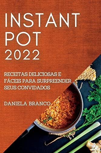 INSTANT POT 2022: RECEITAS DELICIOSAS E FÁCEIS PARA SURPREENDER SEUS CONVIDADOS