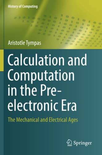 Calculation and Computation in the Pre-electronic Era: The Mechanical and Electrical Ages (History of Computing)
