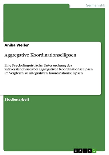 Aggregative Koordinationsellipsen: Eine Psycholinguistische Untersuchung des Satzverständnisses bei aggregativen Koordinationsellipsen im Vergleich zu integrativen Koordinationsellipsen