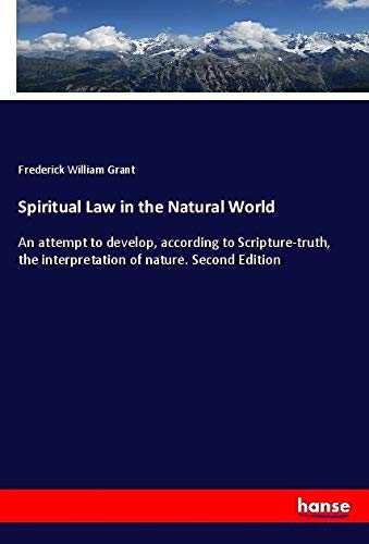 Spiritual Law in the Natural World: An attempt to develop, according to Scripture-truth, the interpretation of nature. Second Edition
