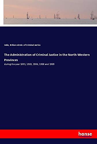 The Administration of Criminal Justice in the North-Western Provinces: during the year 1891, 1903, 1906, 1908 and 1909