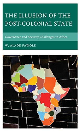 The Illusion of the Post-Colonial State: Governance and Security Challenges in Africa (African Governance and Development)