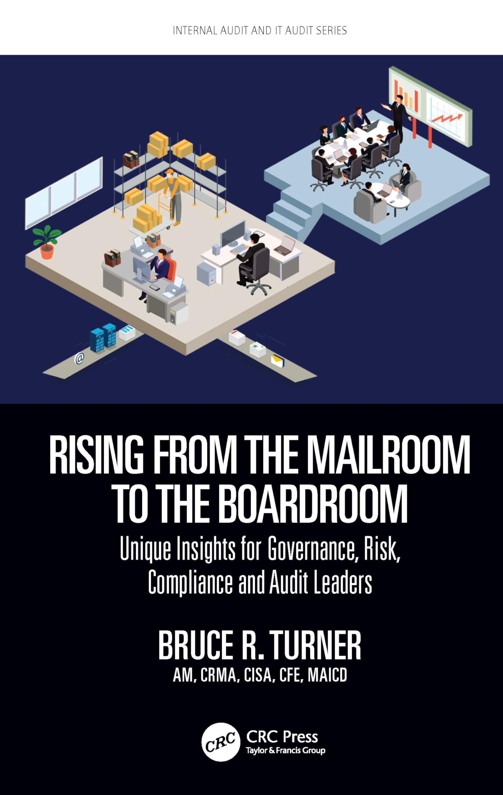 Rising from the Mailroom to the Boardroom: Unique Insights for Governance, Risk, Compliance and Audit Leaders (Internal Audit and IT Audit)