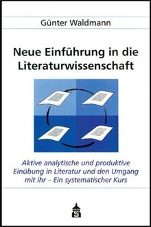 Neue Einführung in die Literaturwissenschaft: Aktive analytische und produktive Einübung in Literatur und den Umgang mit ihr - Ein systematischer ... Hochschule, für Schulen, zum Selbststudium