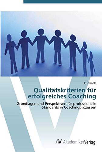 Qualitätskriterien für erfolgreiches Coaching: Grundlagen und Perspektiven für professionelle Standards in Coachingprozessen