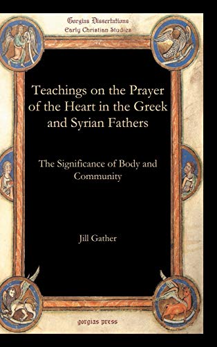 Teachings on the Prayer of the Heart in the Greek and Syrian Fathers: The Significance of Body and Community (Gorgias Dissertations, Band 47)