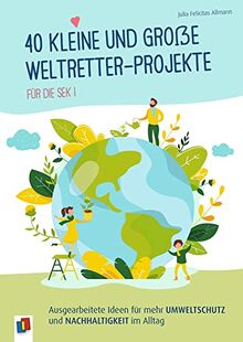 40 kleine und große Weltretter-Projekte für die Sek I: Ausgearbeitete Ideen für mehr Umweltschutz und Nachhaltigkeit im Alltag