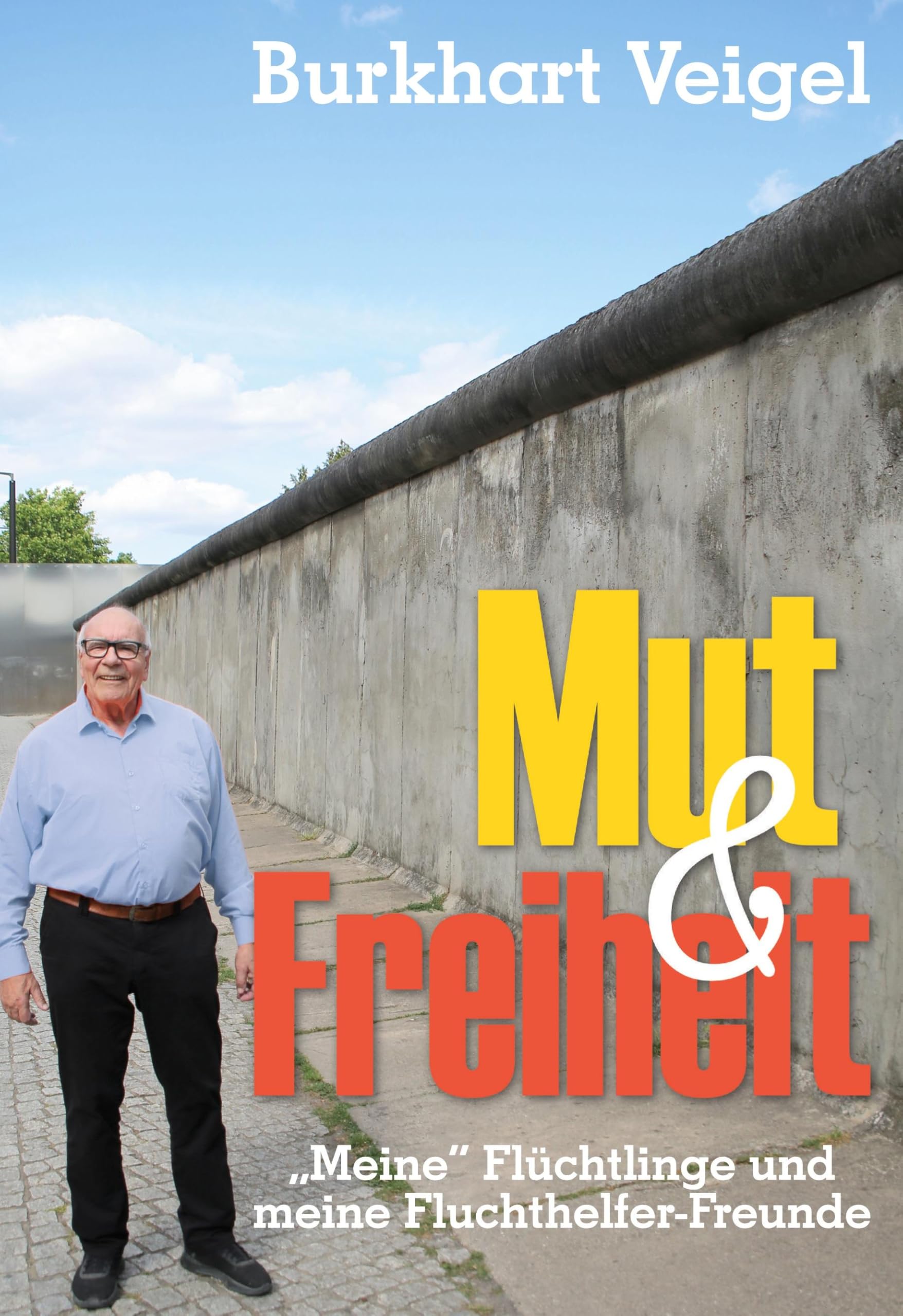 Mut und Freiheit: Meine Flüchtlinge und meine Fluchthelfer-Freunde